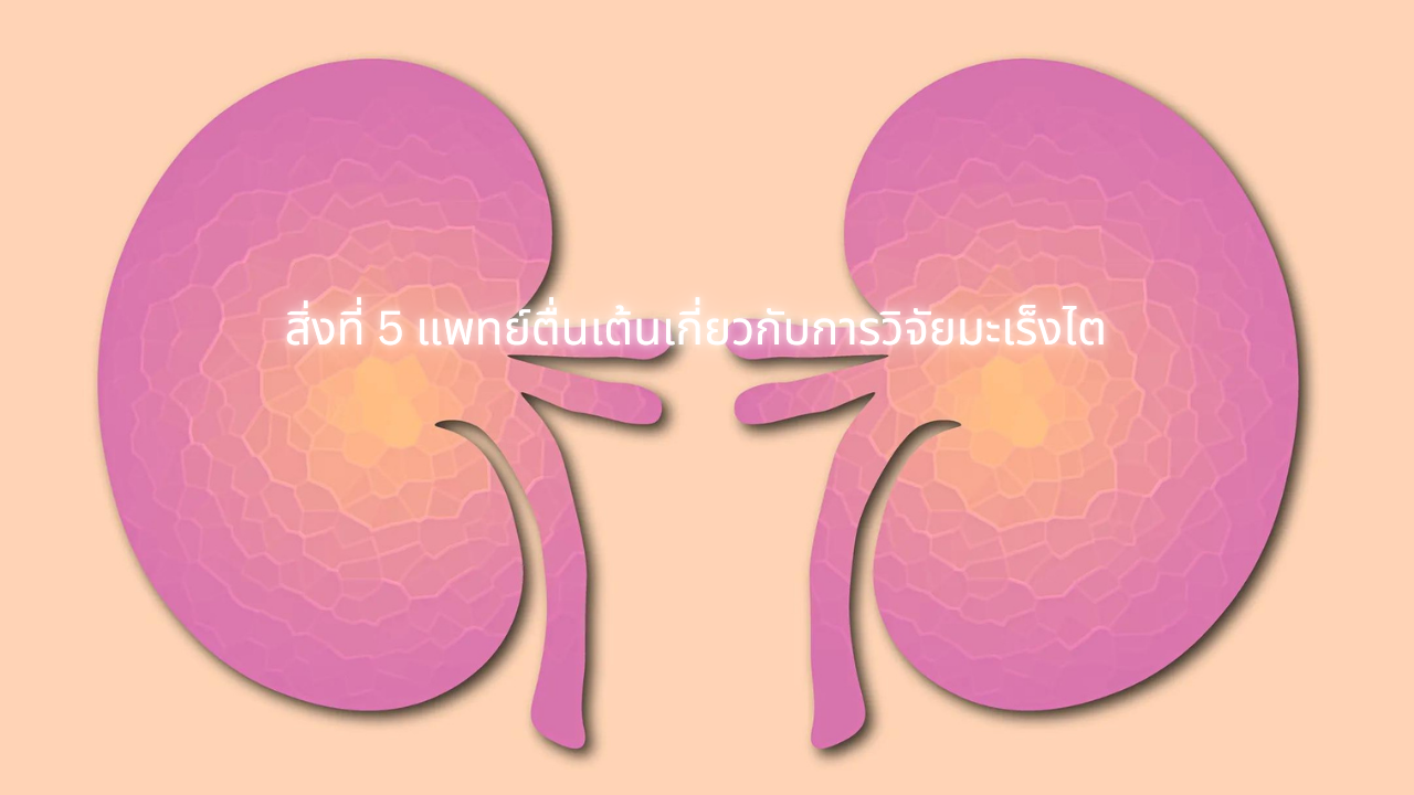 สิ่งที่ 5 แพทย์ตื่นเต้นเกี่ยวกับการวิจัยมะเร็งไต